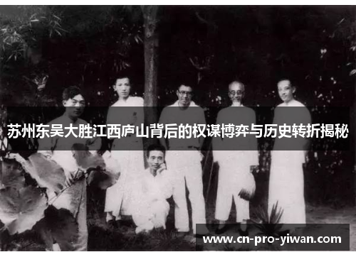 苏州东吴大胜江西庐山背后的权谋博弈与历史转折揭秘