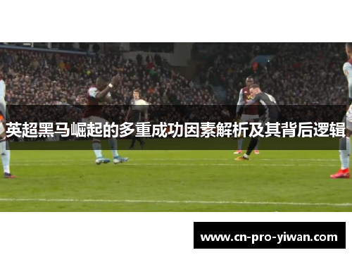 英超黑马崛起的多重成功因素解析及其背后逻辑