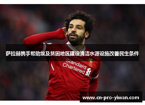 萨拉赫携手帮助埃及贫困地区建设清洁水源设施改善民生条件