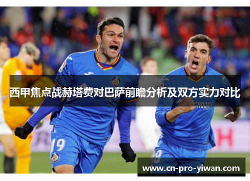 西甲焦点战赫塔费对巴萨前瞻分析及双方实力对比