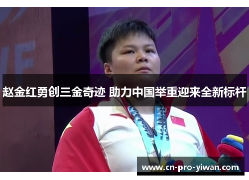 赵金红勇创三金奇迹 助力中国举重迎来全新标杆