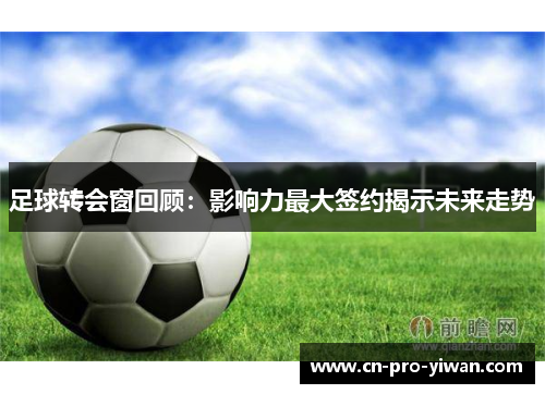 足球转会窗回顾：影响力最大签约揭示未来走势