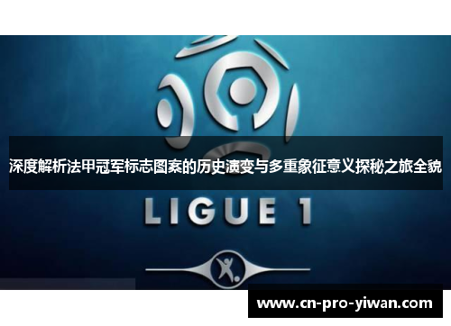 深度解析法甲冠军标志图案的历史演变与多重象征意义探秘之旅全貌