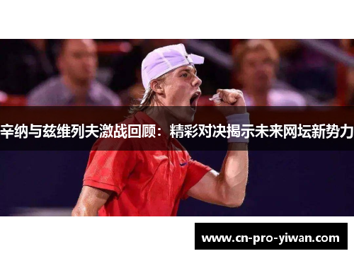 辛纳与兹维列夫激战回顾：精彩对决揭示未来网坛新势力