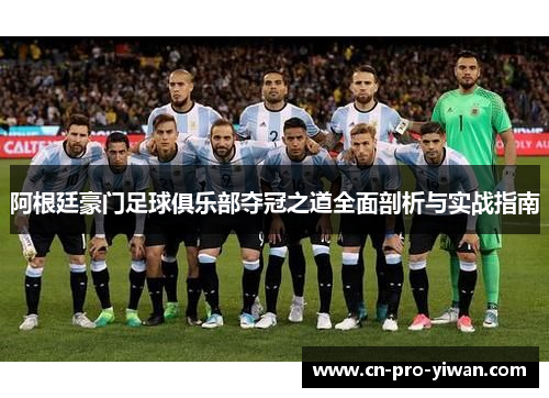 阿根廷豪门足球俱乐部夺冠之道全面剖析与实战指南