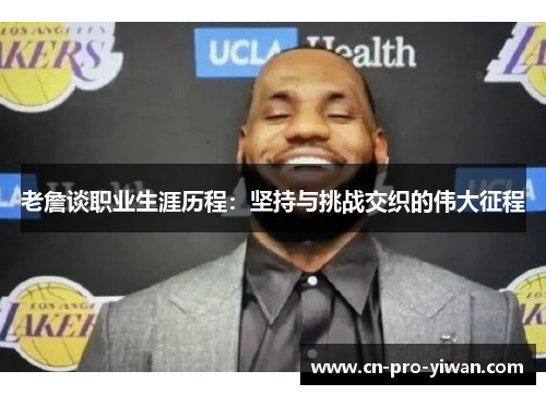 老詹谈职业生涯历程:坚持与挑战交织的伟大征程 老詹谈职业生涯历程:坚持与挑战交织的伟大征程