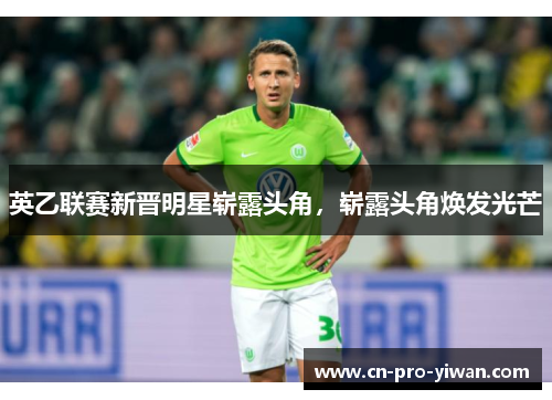 英乙联赛新晋明星崭露头角,崭露头角焕发光芒 英乙联赛新晋明星崭露头角,崭露头角焕发光芒