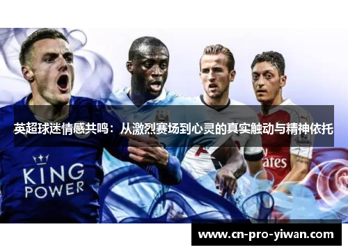 英超球迷情感共鸣:从激烈赛场到心灵的真实触动与精神依托 英超球迷情感共鸣:从激烈赛场到心灵的真实触动与精神依托