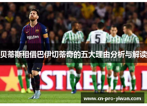 贝蒂斯租借巴伊切蒂奇的五大理由分析与解读 贝蒂斯租借巴伊切蒂奇的五大理由分析与解读
