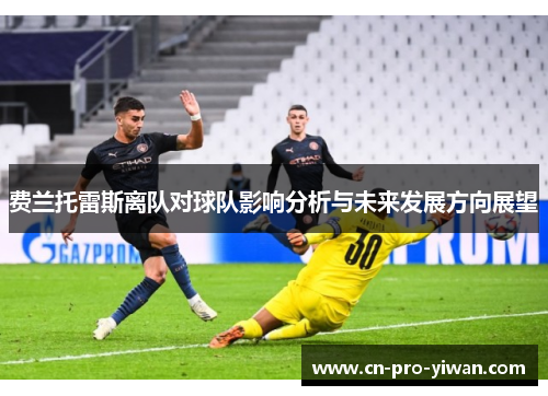 费兰托雷斯离队对球队影响分析与未来发展方向展望 费兰托雷斯离队对球队影响分析与未来发展方向展望