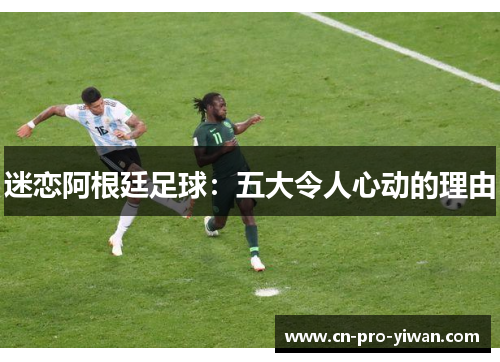 迷恋阿根廷足球：五大令人心动的理由