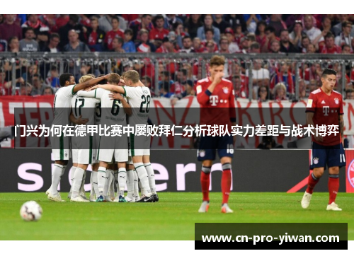 门兴为何在德甲比赛中屡败拜仁分析球队实力差距与战术博弈