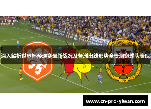 深入解析世界杯预选赛最新战况及各洲出线形势全景洞察球队表现 深入解析世界杯预选赛最新战况及各洲出线形势全景洞察球队表现