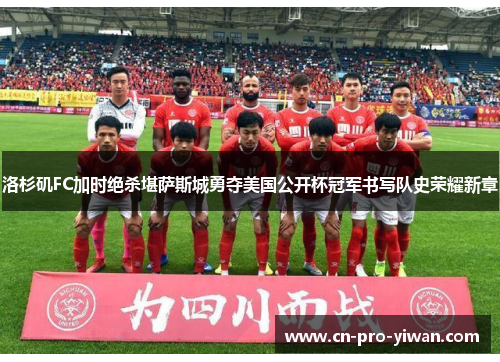 洛杉矶FC加时绝杀堪萨斯城勇夺美国公开杯冠军书写队史荣耀新章