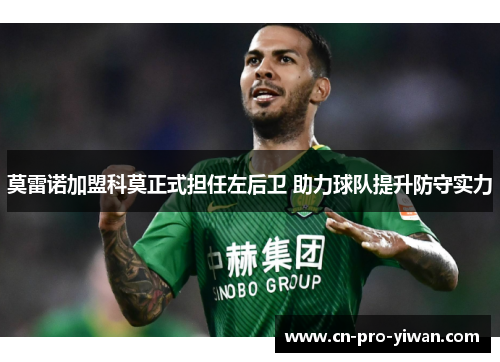 莫雷诺加盟科莫正式担任左后卫 助力球队提升防守实力