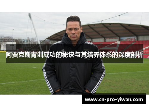 阿贾克斯青训成功的秘诀与其培养体系的深度剖析