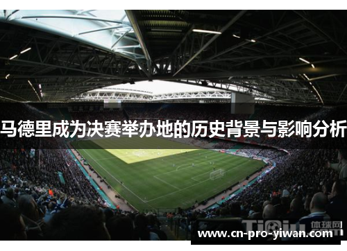马德里成为决赛举办地的历史背景与影响分析 马德里成为决赛举办地的历史背景与影响分析