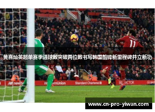 黄喜灿英超单赛季进球数突破两位数书写韩国前锋新里程碑并立新功 黄喜灿英超单赛季进球数突破两位数书写韩国前锋新里程碑并立新功