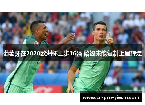 葡萄牙在2020欧洲杯止步16强 始终未能复制上届辉煌
