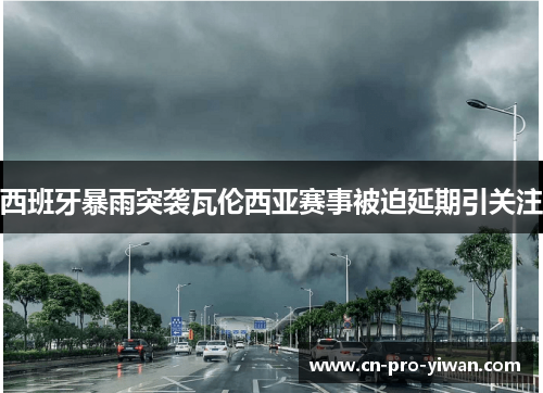 西班牙暴雨突袭瓦伦西亚赛事被迫延期引关注 西班牙暴雨突袭瓦伦西亚赛事被迫延期引关注