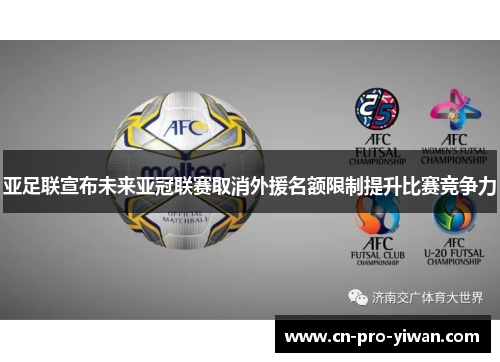 亚足联宣布未来亚冠联赛取消外援名额限制提升比赛竞争力 亚足联宣布未来亚冠联赛取消外援名额限制提升比赛竞争力