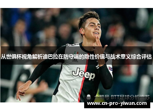 从世俱杯视角解析迪巴拉在防守端的隐性价值与战术意义综合评估