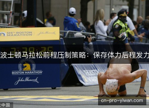 波士顿马拉松前程压制策略:保存体力后程发力 波士顿马拉松前程压制策略:保存体力后程发力