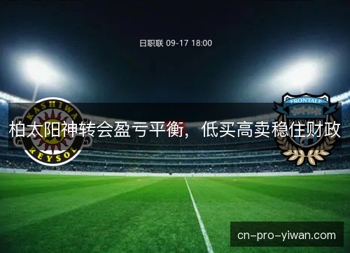 柏太阳神转会盈亏平衡,低买高卖稳住财政 柏太阳神转会盈亏平衡,低买高卖稳住财政
