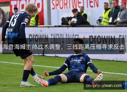 海登海姆主帅战术调整，三线距离压缩寻求反击